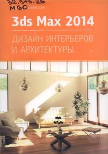 Миловская, О. 3ds Max Design 2014. Дизайн интерьеров и архитектуры. - СПб.: Питер, 2014. - 400 с.: ил.